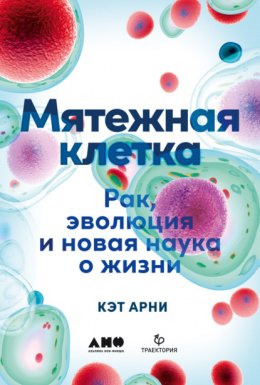 Скачать книгу Мятежная клетка. Рак, эволюция и новая наука о жизни