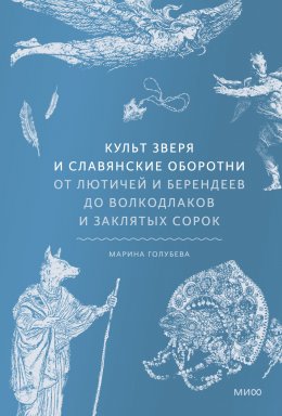 Скачать книгу Культ зверя и славянские оборотни. От лютичей и берендеев до волкодлаков и заклятых сорок