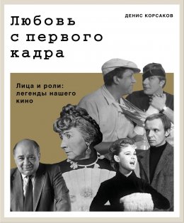 Скачать книгу Любовь с первого кадра. Лица и роли: легенды нашего кино