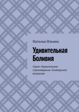 Скачать книгу Удивительная Боливия. Серия «Удивительное страноведение. Калейдоскоп вопросов»