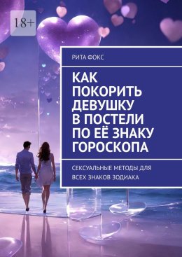 Скачать книгу Как покорить девушку в постели по её знаку гороскопа. Сексуальные методы для всех знаков Зодиака