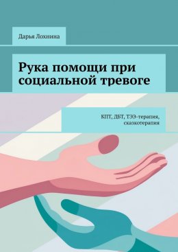 Скачать книгу Рука помощи при социальной тревоге. КПТ, ДБТ, ТЭЭ-терапия, сказкотерапия