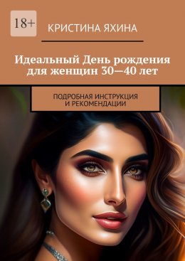 Скачать книгу Идеальный День рождения для женщин 30—40 лет. Подробная инструкция и рекомендации