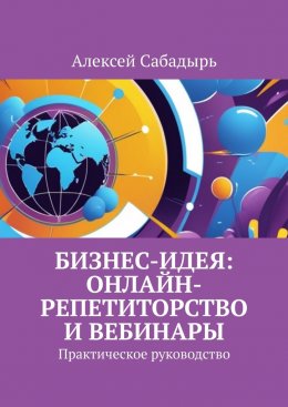 Скачать книгу Бизнес-идея: онлайн-репетиторство и вебинары. Практическое руководство