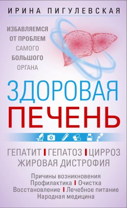 Скачать книгу Здоровая печень. Избавляемся от проблем самого большого органа. Гепатит. Гепатоз. Жировая дистрофия. Цирроз…