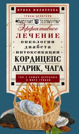 Скачать книгу Кордицепс, агарик, чага. Эффективное лечение онкологии, диабета, интоксикации…