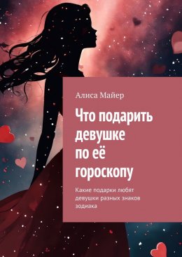 Скачать книгу Что подарить девушке по её гороскопу. Какие подарки любят девушки разных знаков зодиака