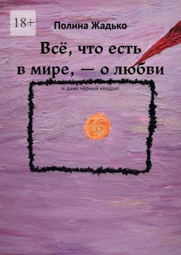 Скачать книгу Всё, что есть в мире, – о любви. И даже чёрный квадрат