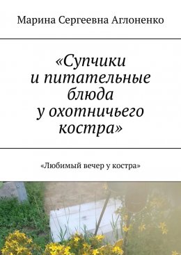 Скачать книгу «Супчики и питательные блюда у охотничьего костра». «Любимый вечер у костра»