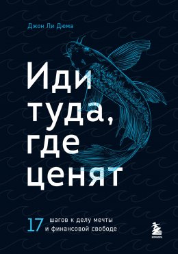 Скачать книгу Иди туда, где ценят. 17 шагов к делу мечты и финансовой свободе