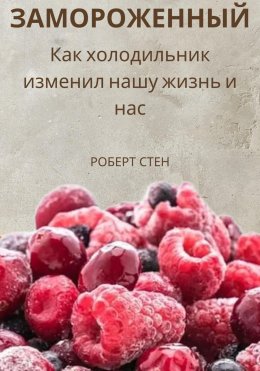 Скачать книгу Замороженный. Как холодильник изменил нашу жизнь и нас