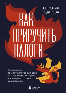 Скачать книгу Как приручить налоги. Путеводитель по миру налогов для тех, кто зарабатывает, тратит и планирует открыть малый бизнес