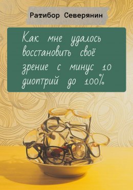 Скачать книгу Как мне удалось восстановить своё зрение с минус 10 диоптрий до 100%