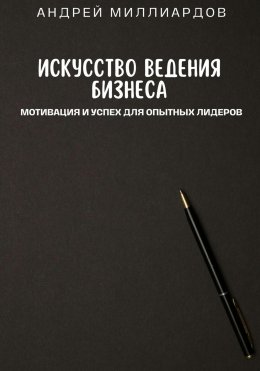 Скачать книгу Искусство ведения бизнеса. Мотивация и успех для опытных лидеров