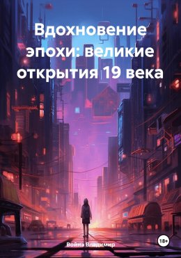 Скачать книгу Вдохновение эпохи: великие открытия 19 века