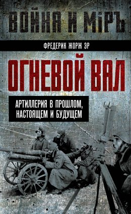 Скачать книгу Огневой вал. Артиллерия в прошлом, настоящем и будущем