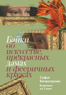 Скачать книгу Байки об искусстве, прекрасных дамах и фееричных кражах. Комплект из 3 книг