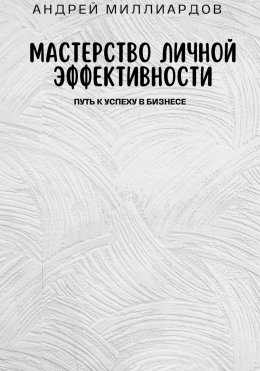 Скачать книгу Мастерство Личной Эффективности. Путь к Успеху в Бизнесе