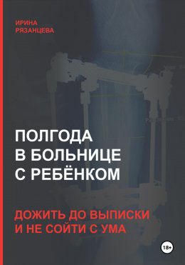 Скачать книгу Полгода в больнице с ребёнком: дожить до выписки и не сойти с ума