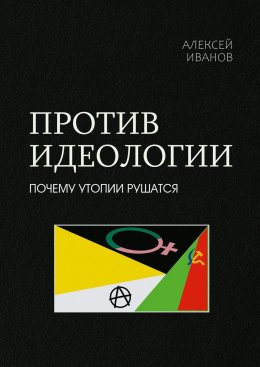 Скачать книгу Против идеологии. Почему утопии рушатся