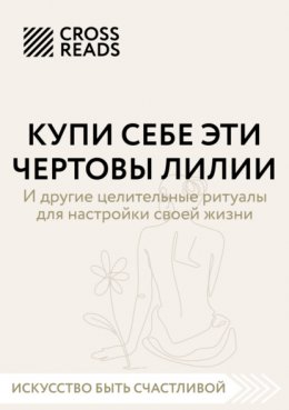 Скачать книгу Саммари книги «Купи себе эти чертовы лилии. И другие целительные ритуалы для настройки своей жизни»