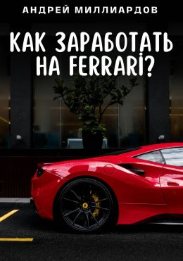 Скачать книгу Как заработать на Ferrari?