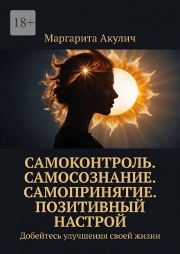 Скачать книгу Самоконтроль. Самосознание. Самопринятие. Позитивный настрой. Добейтесь улучшения своей жизни