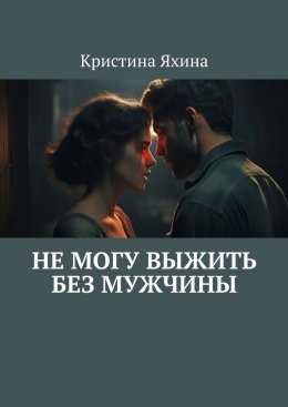 Скачать книгу Не могу выжить без мужчины