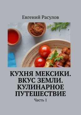 Скачать книгу Кухня Мексики. Вкус Земли. Кулинарное путешествие. Часть 1