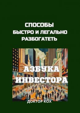 Скачать книгу Способы быстро и легально разбогатеть. Азбука инвестора