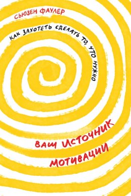 Скачать книгу Ваш источник мотивации. Как захотеть сделать то, что нужно