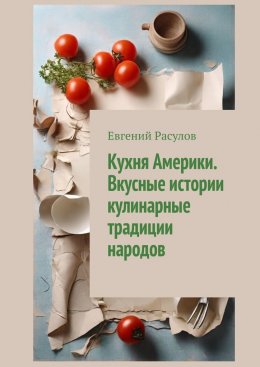 Скачать книгу Кухня Америки. Вкусные истории кулинарные традиции народов