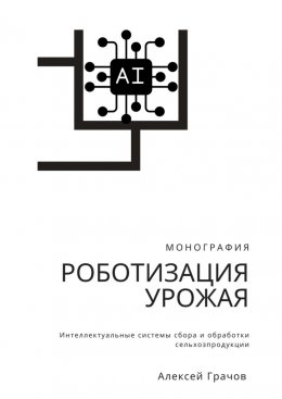 Скачать книгу Роботизация урожая: Интеллектуальные системы сбора и обработки сельхозпродукции. Монография