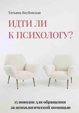 Скачать книгу Идти ли к психологу? 15 поводов для обращения за психологической помощью