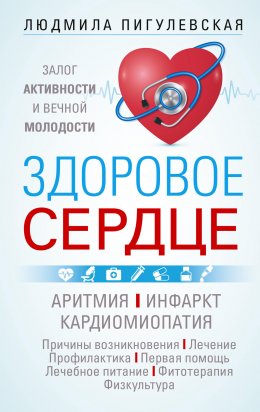 Скачать книгу Здоровое сердце. Залог активности и вечной молодости. Аритмия. Инфаркт. Кардиомиопатия…