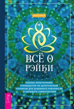 Скачать книгу Всё о рэйки. Полное практическое руководство по целительным техникам для душевного равновесия и хорошего самочувствия