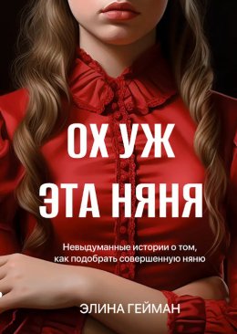 Скачать книгу Ох уж эта няня. Невыдуманные истории о том, как подобрать совершенную няню