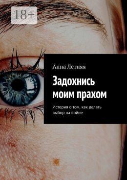 Скачать книгу Задохнись моим прахом. История о том, как делать выбор на войне