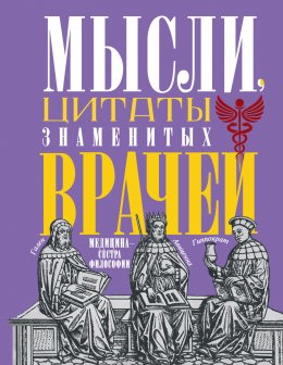 Скачать книгу Мысли, цитаты знаменитых врачей. Медицина – сестра философии