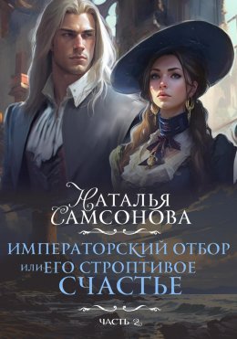 Скачать книгу Императорский отбор, или Его строптивое счастье II