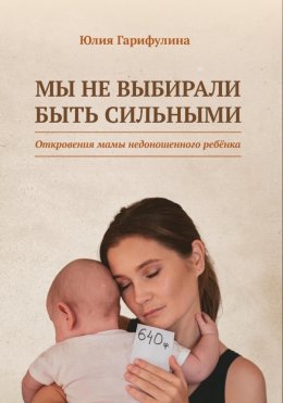 Скачать книгу Мы не выбирали быть сильными / Откровения мамы недоношенного ребёнка