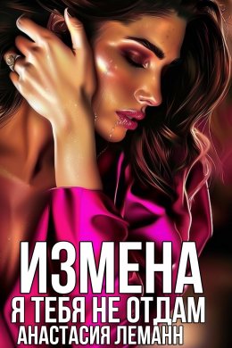 Скачать книгу Измена. Я тебя не отдам