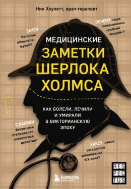 Скачать книгу Медицинские заметки Шерлока Холмса. Как болели, лечили и умирали в Викторианскую эпоху