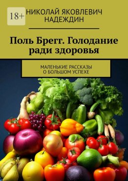 Скачать книгу Поль Брегг. Голодание ради здоровья. Маленькие рассказы о большом успехе