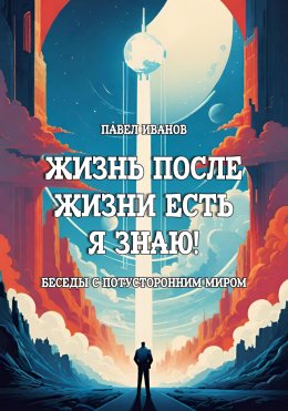 Скачать книгу Жизнь после жизни есть. Я знаю! Беседы с потусторонним миром