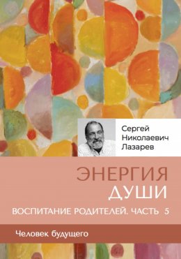 Скачать книгу «Энергия души». Человек будущего. Воспитание родителей. Часть 5