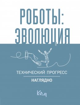 Скачать книгу Роботы: эволюция. Технический прогресс наглядно