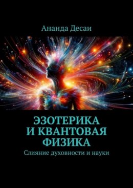 Скачать книгу Эзотерика и квантовая физика. Слияние духовности и науки