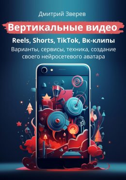 Скачать книгу Вертикальные видео: Reels, Shorts, TikTok, VK-клипы