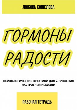 Скачать книгу Гормоны радости. Психологические практики для улучшения настроения и жизни. Рабочая тетрадь